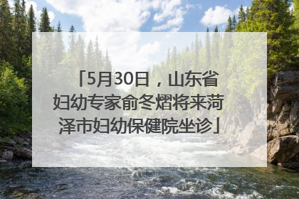 5月30日，山东省妇幼专家俞冬熠将来菏泽市妇幼保健院坐诊